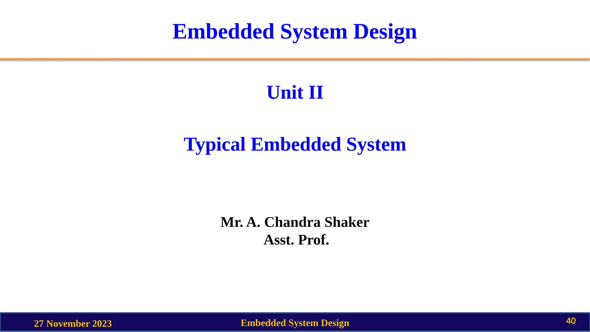 Embedded System Design
Unit II
Typical Embedded System
Mr. A. Chandra Shaker
Asst. Prof.
27 November 2023 Embedded System Design 40
 
