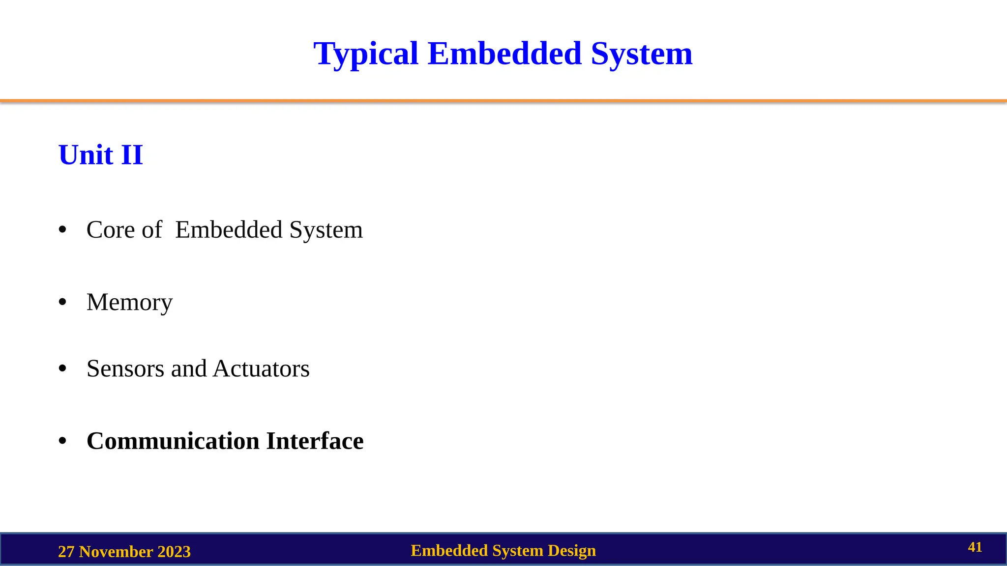Typical Embedded System
Unit II
• Core of Embedded System
• Memory
• Sensors and Actuators
• Communication Interface
27 November 2023 Embedded System Design 41
 