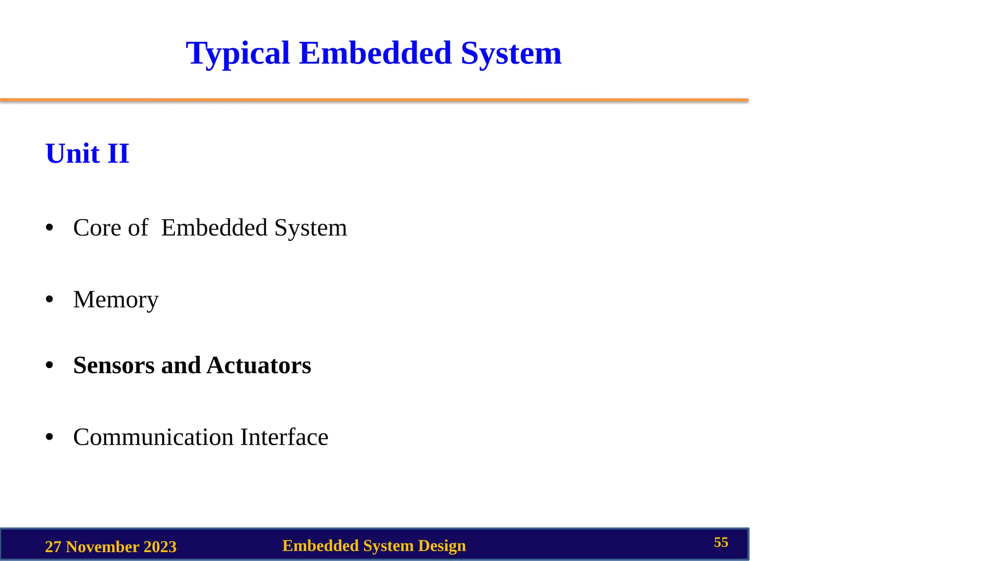 Typical Embedded System
Unit II
• Core of Embedded System
• Memory
• Sensors and Actuators
• Communication Interface
27 November 2023 Embedded System Design 55
 