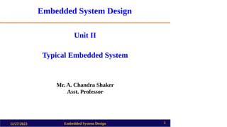 Embedded System Design
Unit II
Typical Embedded System
Mr. A. Chandra Shaker
Asst. Professor
11/27/2023 Embedded System Design 1
 