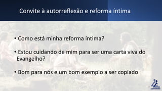 • Como está minha reforma íntima?
• Estou cuidando de mim para ser uma carta viva do
Evangelho?
• Bom para nós e um bom exemplo a ser copiado
Convite à autorreflexão e reforma íntima
19
 