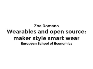 Zoe Romano
Wearables and open source:
maker style smart wear
European School of Economics
 