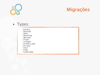 Migrações


• Types:
    :binary
    :boolean
    :date
    :datetime
    :decimal
    :float
    :integer
    :primary_key
    :string
    :text
    :time
    :timestamp
 