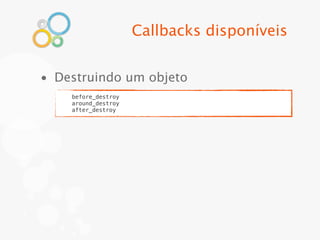 Callbacks disponíveis


• Destruindo um objeto
    before_destroy
    around_destroy
    after_destroy
 