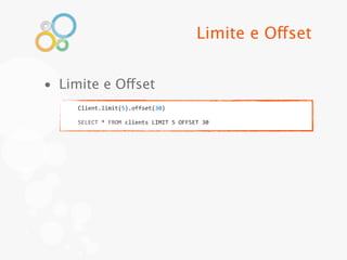 Limite e Offset


• Limite e Offset
     Client.limit(5).offset(30)

     SELECT	
  *	
  FROM	
  clients	
  LIMIT	
  5	
  OFFSET	
  30
 