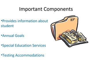 Important Components
•Provides information about
student

•Annual Goals

•Special Education Services

•Testing Accommodations
 