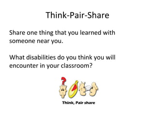 Think-Pair-Share
Share one thing that you learned with
someone near you.

What disabilities do you think you will
encounter in your classroom?
 