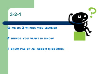 3-2-1

Give us 3 things you learned

2 things you want to know

1 exam ple of an accom m od ation
 