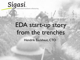 EDA start-up story
from the trenches
   Hendrik Eeckhaut, CTO
 