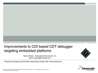 Improvements to CDI based CDT debugger targeting embedded platforms ,[object Object],[object Object],Presented at Eclipse Summit 2009, Wednesday October 28th, Seminarräume 5 