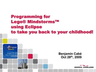 Programming forLego® Mindstorms™using Eclipseto take you back to your childhood! Benjamin CabéOct 28th, 2009 