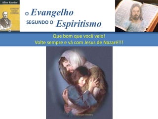 Que bom que você veio!
Volte sempre e vá com Jesus de Nazaré!!!
Evangelho
Espiritismo
SEGUNDO O
O
 