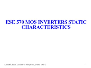 ESE 570 MOS INVERTERS STATIC
       CHARACTERISTICS




Kenneth R. Laker, University of Pennsylvania, updated 13Feb12   1
 