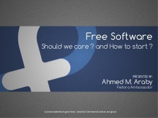 Free Software
Should we care ? and How to start ?
Ahmed M. Araby
PRESENTED BY:
Fedora Ambassador
License statement goes here. Creative Commons licenses are good.
 