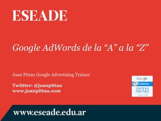 Google AdWords de la “A” a la “Z” Juan Pittau Google Advertising Trainer Twittter: @juanpittau www.juanpittau.com 