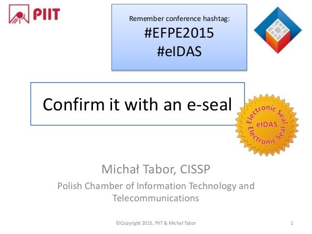 Confirm it with an e-seal
Michał Tabor, CISSP
Polish Chamber of Information Technology and
Telecommunications
©Copyright 2...