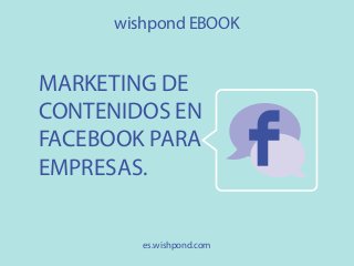wishpond EBOOK

MARKETING DE
CONTENIDOS EN
FACEBOOK PARA
EMPRESAS.
es.wishpond.com

 