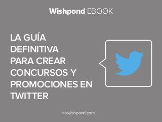 Wishpond EBOOK

la guía
definitiva
para crear
concursos y
promociones en
twitter
es.wishpond.com

 