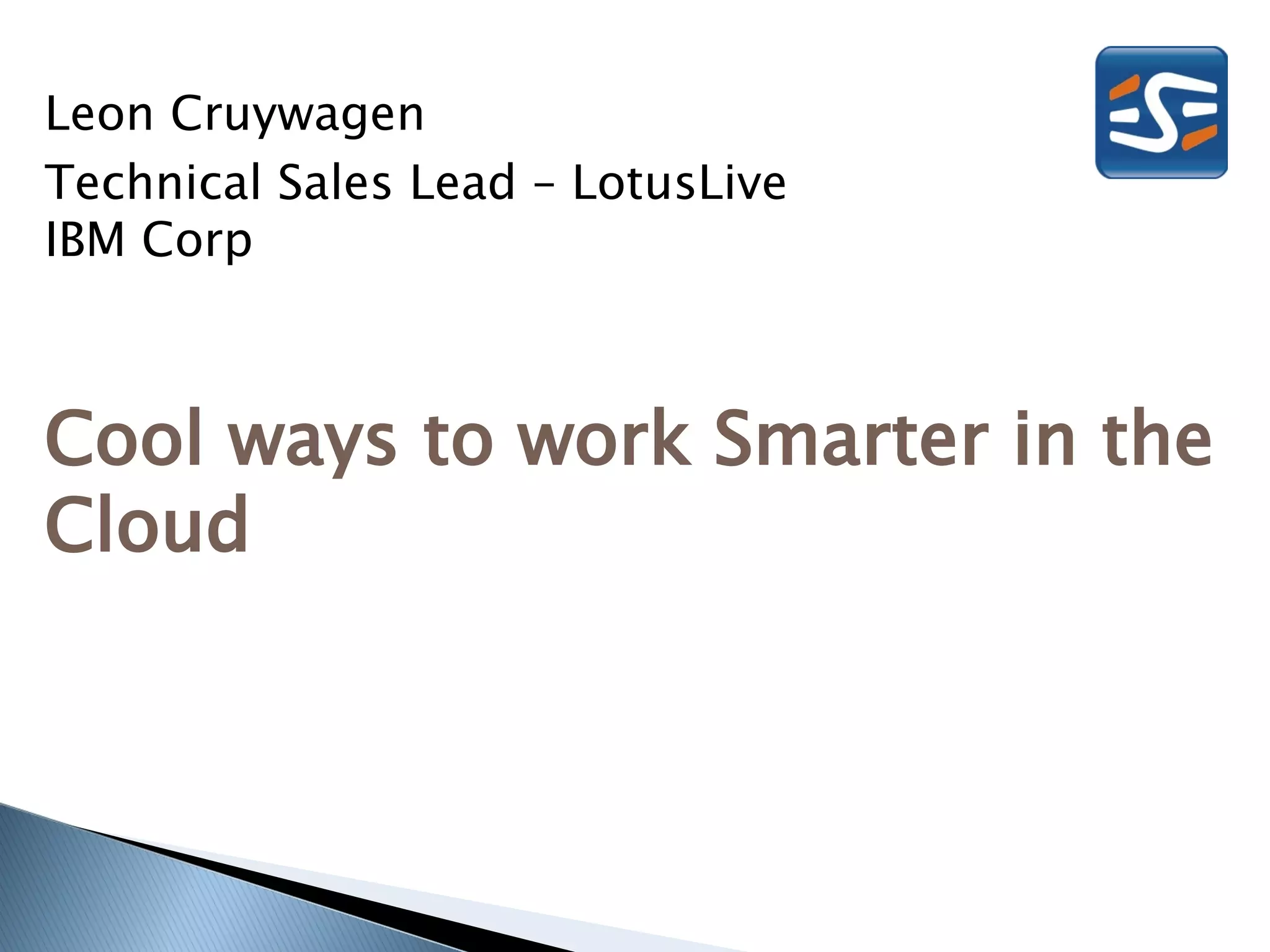 Leon Cruywagen
Technical Sales Lead – LotusLive
IBM Corp



Cool ways to work Smarter in the
Cloud
 