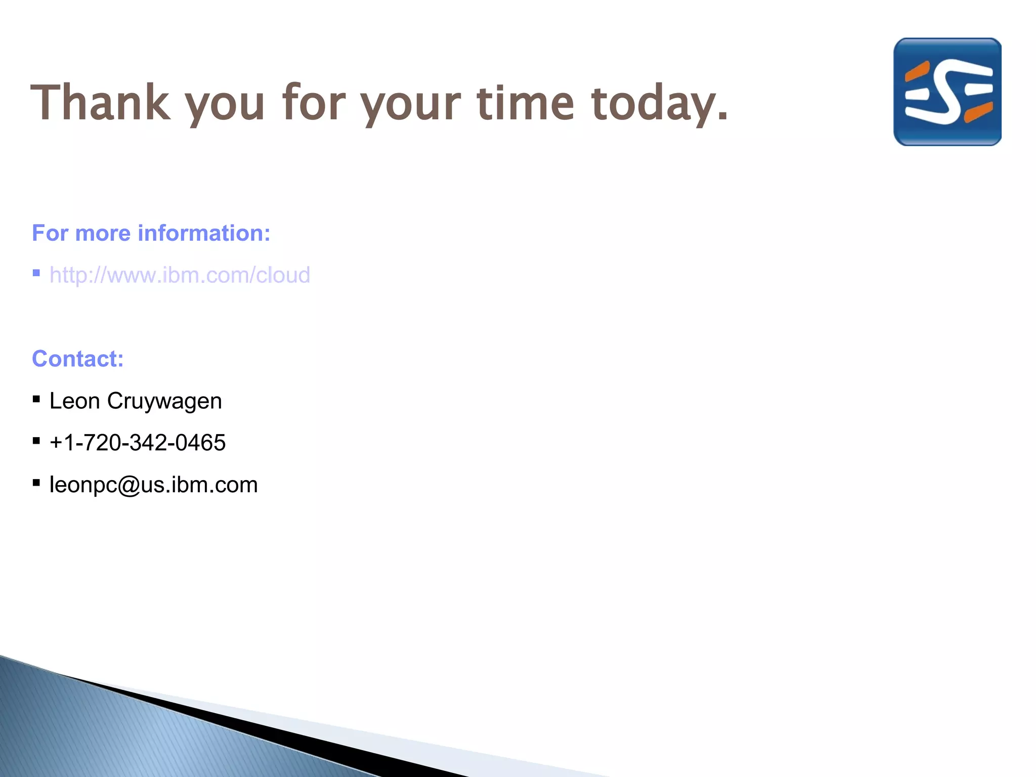 Thank you for your time today.

For more information:
 http://www.ibm.com/cloud


Contact:
 Leon Cruywagen
 +1-720-342-0465
 leonpc@us.ibm.com
 