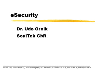 eSecurity Dr. Udo Ornik SoulTek GbR SoulTek GbR,  Frankfurterstr. 93,  35315 Homberg/Ohm, Tel.: 06633-9111-0, Fax 06633-9111-19, www.soultek.de, zentrale@soultek.de  