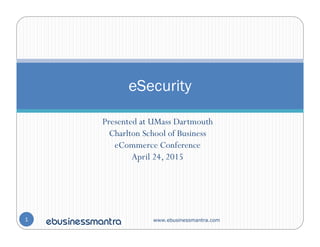 www.ebusinessmantra.com
Presented at UMass Dartmouth
Charlton School of Business
eCommerce Conference
April 24, 2015
eSecurity
1
 