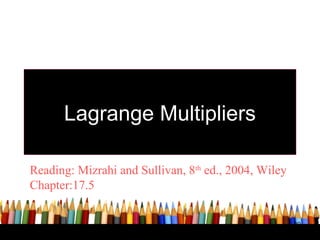 Lagrange Multipliers

Reading: Mizrahi and Sullivan, 8th ed., 2004, Wiley
Chapter:17.5


                                                      39
 