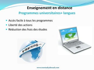 Enseignement en distance
          Programmes universitaires+ langues
 Accès facile à tous les programmes
 Liberté des actions
 Réduction des frais des études




                        www.esestudyabroad.com
 
