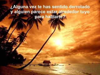 ¿Alguna vez te has sentido derrotado y alguien parece estar alrededor tuyo para hablarte? 