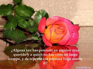 ¿Alguna vez has pensado en alguien muy
   querido y a quien no has visto en largo
tiempo, y de repente esa persona llega donde
                     ti?
                                        AvanzaPorMas.com
 