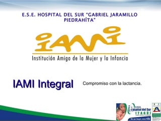 E.S.E. HOSPITAL DEL SUR “GABRIEL JARAMILLO PIEDRAHÍTA” Compromiso con la lactancia. IAMI Integral 