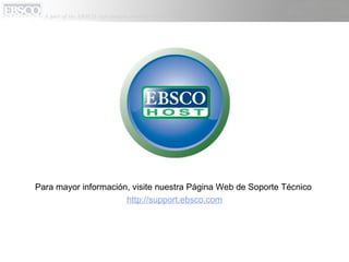 Para mayor información, visite nuestra Página Web de Soporte Técnico  http:// support.ebsco.com 