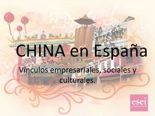 CHINA en España
Vínculos empresariales, sociales y
           culturales.
 