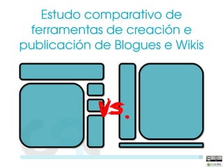Estudo comparativo de 
 ferramentas de creación e 
publicación de Blogues e Wikis




            VS.
 