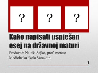 Kako napisati uspješan
esej na državnoj maturi
Predavač: Nataša Sajko, prof. mentor
Medicinska škola Varaždin
1
 