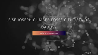 E SE JOSEPH CLIMBER FOSSE CIENTISTA DE
DADOS?
0 5 . 1 1 . 2 0 2 0
CIÊNCIA DE DADOS E IA
 