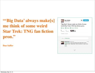 “‘Big Data’ always make[s]
me think of some weird
Star Trek: TNG fan ﬁction
pron.”
Dan Saffer
Wednesday, May 15, 13
 