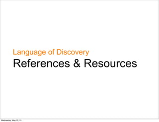 References & Resources
Language of Discovery
Wednesday, May 15, 13
 