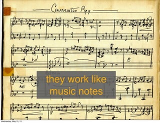 they work like
music notes
Wednesday, May 15, 13
 