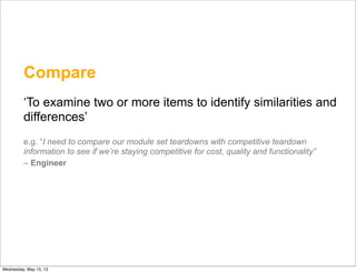Compare
‘To examine two or more items to identify similarities and
differences’
e.g. “I need to compare our module set tea...