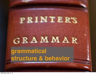 grammatical
structure & behavior
Wednesday, May 15, 13
 