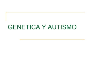 GENETICA Y AUTISMO
 