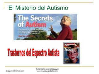 drcaguirre@hotmail.com
Dr. Carlos G. Aguirre Velázquez
www.neurologopediatra.com
El Misterio del Autismo
 