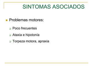 SINTOMAS ASOCIADOS
 Problemas motores:
 Poco frecuentes
 Ataxia e hipotonía
 Torpeza motora, apraxia
 