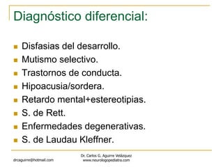 Diagnóstico diferencial:
 Disfasias del desarrollo.
 Mutismo selectivo.
 Trastornos de conducta.
 Hipoacusia/sordera.
...