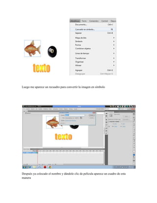 Luego me aparece un recuadro para convertir la imagen en símbolo




Después ya colocado el nombre y dándole clic de película aparece un cuadro de esta
manera
 