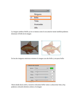 La imagen cambia el brillo ya no es intenso como lo era anterior mente también podemos
disminuir el brillo de la imagen




En las dos imágenes anteriores miramos la imagen con alto brillo y con poco brillo




Ahora donde decía estilo y nosotros colocamos brillo vamos a seleccionar tinta y hay
podemos colocarle distintos colores a la imagen
 