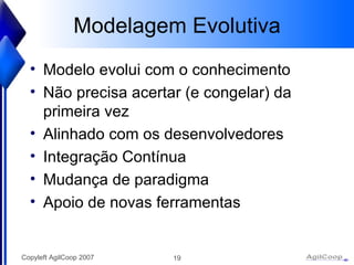 Modelagem Evolutiva Modelo evolui com o conhecimento N ão precisa acertar (e congelar) da primeira vez Alinhado com os desenvolvedores Integração Contínua Mudança de paradigma Apoio de novas ferramentas 
