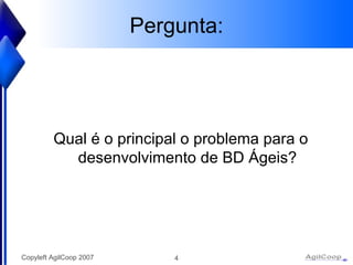 Pergunta: Qual é o principal o problema para o desenvolvimento de BD Ágeis ? 