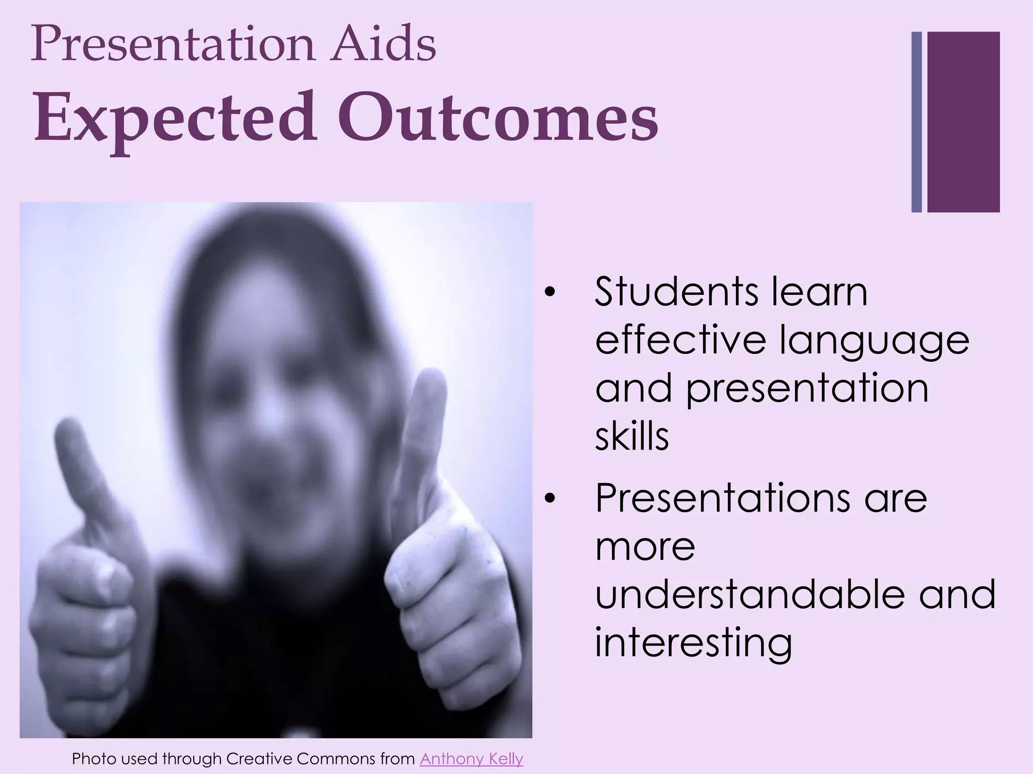 Presentation Aids
+
Expected Outcomes

                                                          • Students learn
                                                            effective language
                                                            and presentation
                                                            skills
                                                          • Presentations are
                                                            more
                                                            understandable and
                                                            interesting

 Photo used through Creative Commons from Anthony Kelly
 